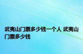 武夷山门票多少钱一个人 武夷山门票多少钱 