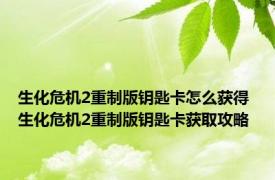 生化危机2重制版钥匙卡怎么获得 生化危机2重制版钥匙卡获取攻略