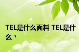 TEL是什么面料 TEL是什么﹖