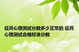 征兵心理测试分数多少正常的 征兵心理测试合格标准分数