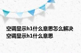 空调显示h1什么意思怎么解决 空调显示h1什么意思