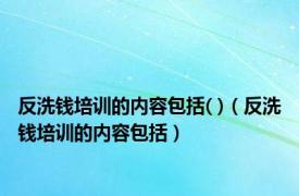 反洗钱培训的内容包括( )（反洗钱培训的内容包括）