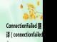 ConnectionFailed 翻译（connectionfailed）