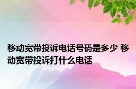 移动宽带投诉电话号码是多少 移动宽带投诉打什么电话