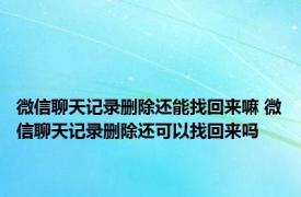 微信聊天记录删除还能找回来嘛 微信聊天记录删除还可以找回来吗