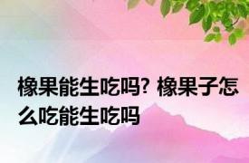 橡果能生吃吗? 橡果子怎么吃能生吃吗