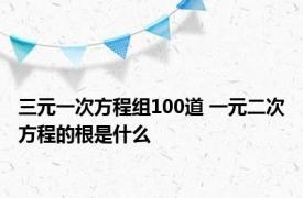 三元一次方程组100道 一元二次方程的根是什么