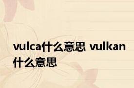 vulca什么意思 vulkan什么意思