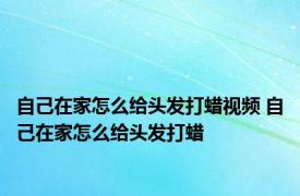 自己在家怎么给头发打蜡视频 自己在家怎么给头发打蜡