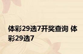 体彩29选7开奖查询 体彩29选7 