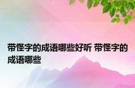 带怪字的成语哪些好听 带怪字的成语哪些