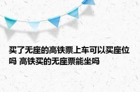 买了无座的高铁票上车可以买座位吗 高铁买的无座票能坐吗