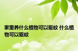 家里养什么植物可以驱蚊 什么植物可以驱蚊