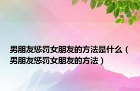 男朋友惩罚女朋友的方法是什么（男朋友惩罚女朋友的方法）