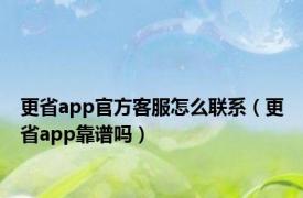 更省app官方客服怎么联系（更省app靠谱吗）