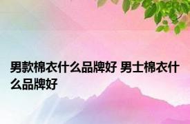 男款棉衣什么品牌好 男士棉衣什么品牌好