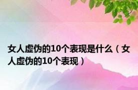 女人虚伪的10个表现是什么（女人虚伪的10个表现）