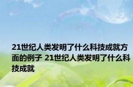 21世纪人类发明了什么科技成就方面的例子 21世纪人类发明了什么科技成就