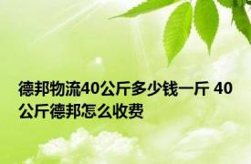 德邦物流40公斤多少钱一斤 40公斤德邦怎么收费