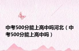 中考500分能上高中吗河北（中考500分能上高中吗）