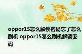 oppor15怎么解锁密码忘了怎么刷机 oppor15怎么刷机解锁密码