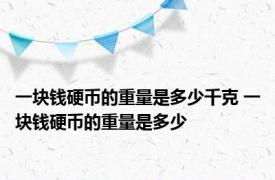 一块钱硬币的重量是多少千克 一块钱硬币的重量是多少