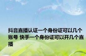 抖音直播认证一个身份证可以几个账号 快手一个身份证可以开几个直播