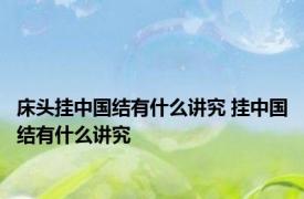 床头挂中国结有什么讲究 挂中国结有什么讲究