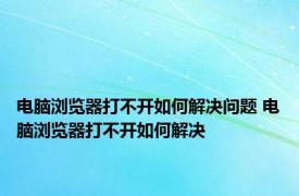 电脑浏览器打不开如何解决问题 电脑浏览器打不开如何解决