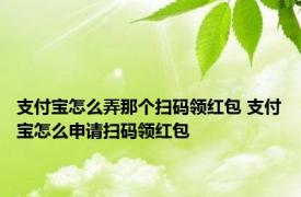 支付宝怎么弄那个扫码领红包 支付宝怎么申请扫码领红包