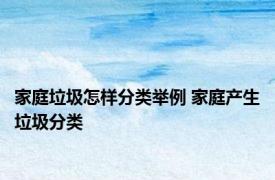 家庭垃圾怎样分类举例 家庭产生垃圾分类