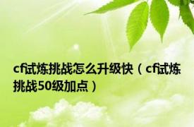 cf试炼挑战怎么升级快（cf试炼挑战50级加点）