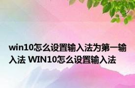 win10怎么设置输入法为第一输入法 WIN10怎么设置输入法