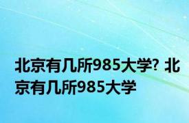 北京有几所985大学? 北京有几所985大学