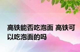 高铁能否吃泡面 高铁可以吃泡面的吗