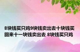 8块钱买只鸡9块钱卖出去十块钱买回来十一块钱卖出去 8块钱买只鸡 