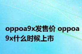 oppoa9x发售价 oppoa9x什么时候上市