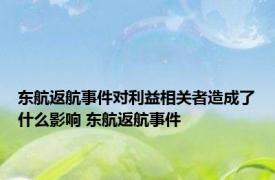 东航返航事件对利益相关者造成了什么影响 东航返航事件 