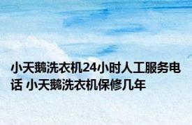 小天鹅洗衣机24小时人工服务电话 小天鹅洗衣机保修几年