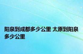 阳泉到成都多少公里 太原到阳泉多少公里