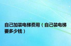 自己加装电梯费用（自己装电梯要多少钱）