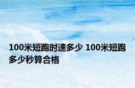 100米短跑时速多少 100米短跑多少秒算合格