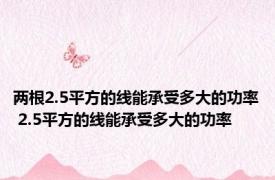 两根2.5平方的线能承受多大的功率 2.5平方的线能承受多大的功率