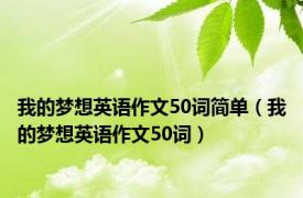 我的梦想英语作文50词简单（我的梦想英语作文50词）