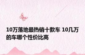 10万落地最热销十款车 10几万的车哪个性价比高