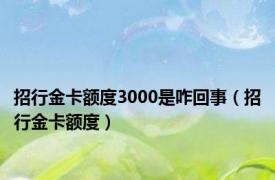 招行金卡额度3000是咋回事（招行金卡额度）