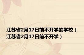 江苏省2月17日前不开学的学校（江苏省2月17日前不开学）