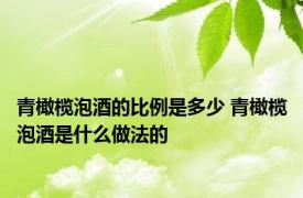 青橄榄泡酒的比例是多少 青橄榄泡酒是什么做法的