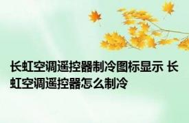 长虹空调遥控器制冷图标显示 长虹空调遥控器怎么制冷