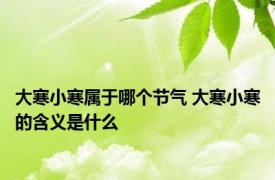 大寒小寒属于哪个节气 大寒小寒的含义是什么